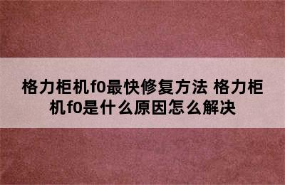 格力柜机f0最快修复方法 格力柜机f0是什么原因怎么解决